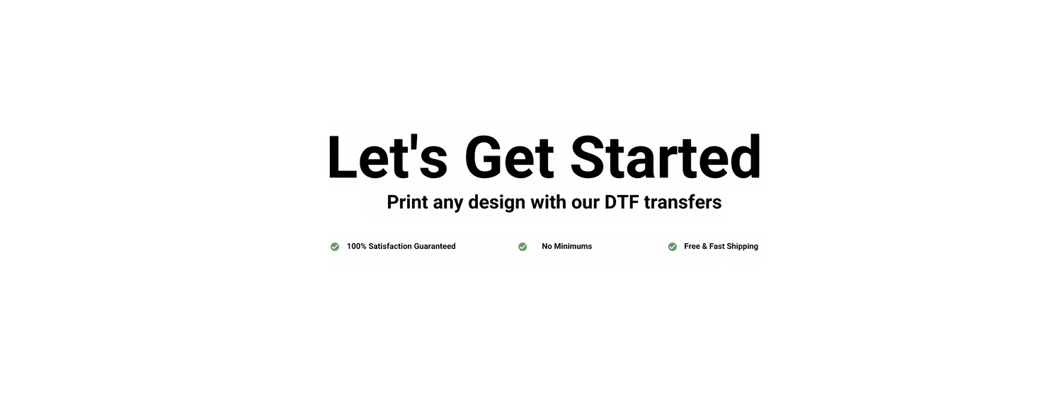 Banner reading “Let’s Get Started – Print any design with our DTF transfers,” with icons highlighting 100% satisfaction guaranteed, no minimums, and free & fast shipping.